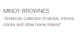 MINDY BROWNES
“American collection of lamps, mirrors, clocks and other home interior” 