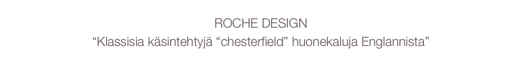 ROCHE DESIGN
“Klassisia käsintehtyjä “chesterfield” huonekaluja Englannista” 
