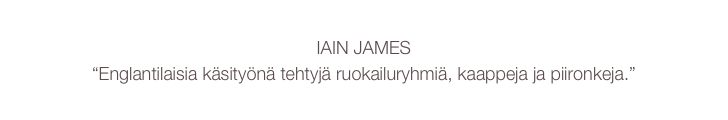 IAIN JAMES
“Englantilaisia käsityönä tehtyjä ruokailuryhmiä, kaappeja ja piironkeja.”