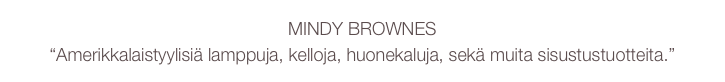 MINDY BROWNES
“Amerikkalaistyylisiä lamppuja, kelloja, huonekaluja, sekä muita sisustustuotteita.”